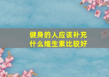 健身的人应该补充什么维生素比较好