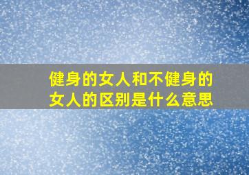 健身的女人和不健身的女人的区别是什么意思