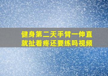 健身第二天手臂一伸直就扯着疼还要练吗视频