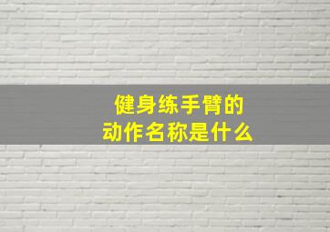 健身练手臂的动作名称是什么