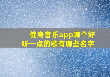 健身音乐app哪个好听一点的歌有哪些名字