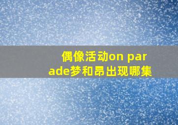 偶像活动on parade梦和昂出现哪集