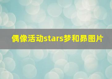 偶像活动stars梦和昴图片