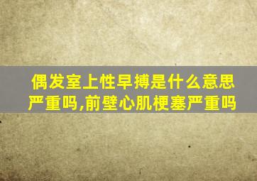 偶发室上性早搏是什么意思严重吗,前壁心肌梗塞严重吗