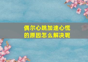 偶尔心跳加速心慌的原因怎么解决呢