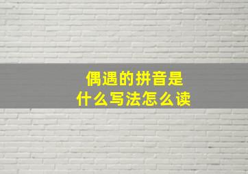 偶遇的拼音是什么写法怎么读