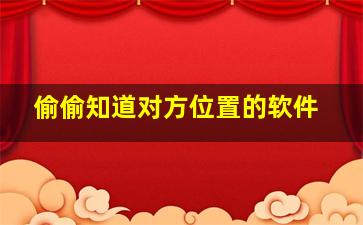 偷偷知道对方位置的软件