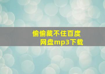 偷偷藏不住百度网盘mp3下载