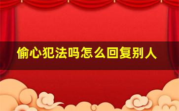 偷心犯法吗怎么回复别人