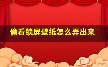 偷看锁屏壁纸怎么弄出来