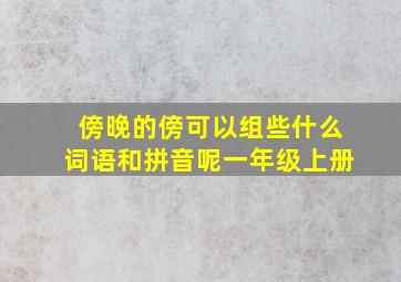 傍晚的傍可以组些什么词语和拼音呢一年级上册