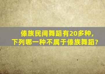 傣族民间舞蹈有20多种,下列哪一种不属于傣族舞蹈?