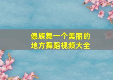 傣族舞一个美丽的地方舞蹈视频大全