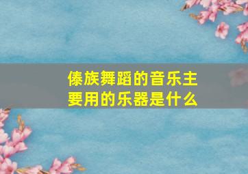 傣族舞蹈的音乐主要用的乐器是什么