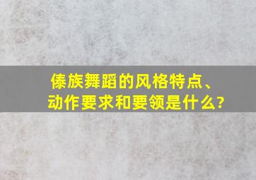 傣族舞蹈的风格特点、动作要求和要领是什么?