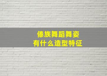 傣族舞蹈舞姿有什么造型特征