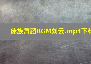 傣族舞蹈BGM刘云.mp3下载