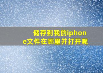 储存到我的iphone文件在哪里并打开呢