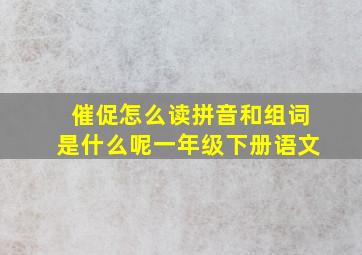 催促怎么读拼音和组词是什么呢一年级下册语文