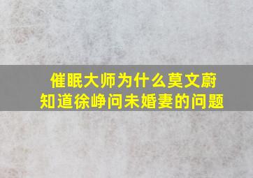 催眠大师为什么莫文蔚知道徐峥问未婚妻的问题