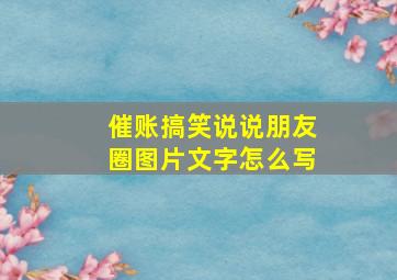 催账搞笑说说朋友圈图片文字怎么写