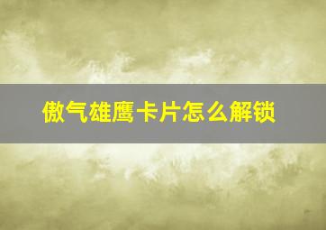 傲气雄鹰卡片怎么解锁