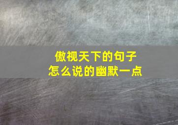 傲视天下的句子怎么说的幽默一点