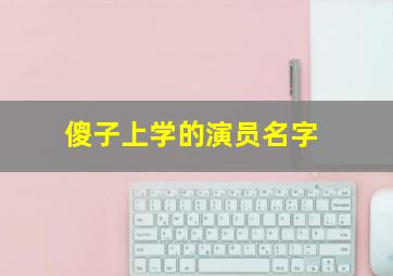 傻子上学的演员名字