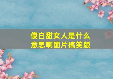 傻白甜女人是什么意思啊图片搞笑版