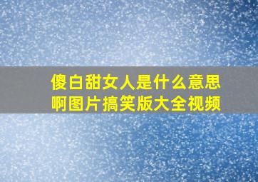 傻白甜女人是什么意思啊图片搞笑版大全视频