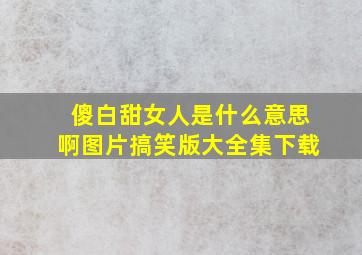 傻白甜女人是什么意思啊图片搞笑版大全集下载