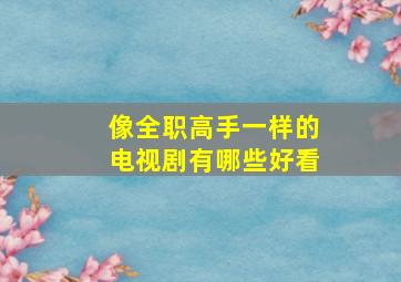 像全职高手一样的电视剧有哪些好看