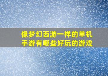 像梦幻西游一样的单机手游有哪些好玩的游戏