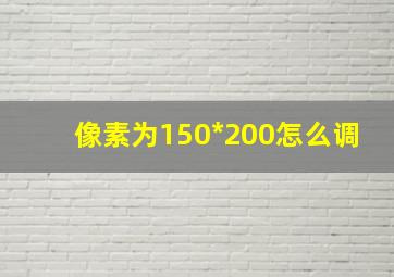 像素为150*200怎么调