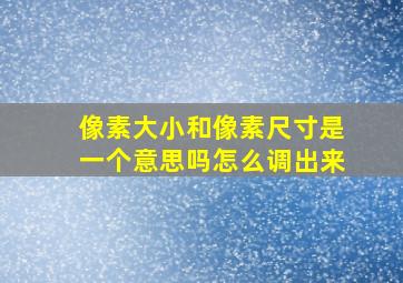 像素大小和像素尺寸是一个意思吗怎么调出来