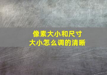 像素大小和尺寸大小怎么调的清晰