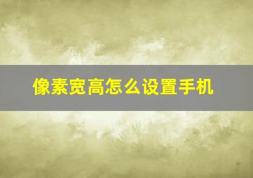 像素宽高怎么设置手机