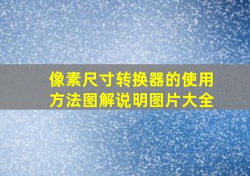 像素尺寸转换器的使用方法图解说明图片大全