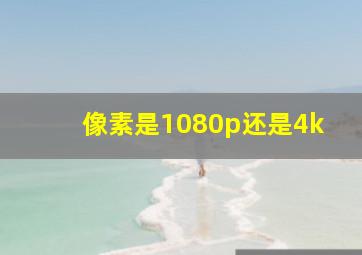 像素是1080p还是4k