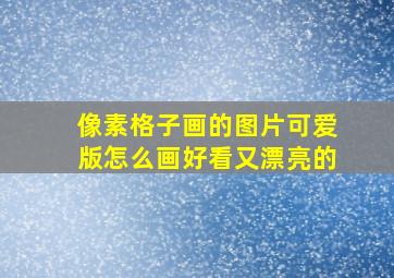 像素格子画的图片可爱版怎么画好看又漂亮的