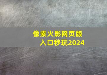 像素火影网页版入口秒玩2024