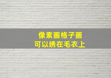 像素画格子画可以绣在毛衣上