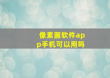 像素画软件app手机可以用吗