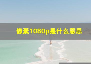 像素1080p是什么意思