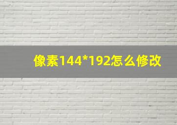 像素144*192怎么修改