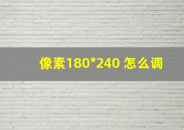 像素180*240 怎么调