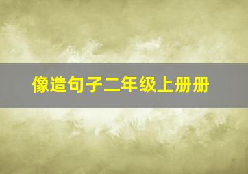 像造句子二年级上册册