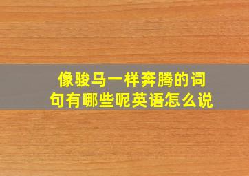 像骏马一样奔腾的词句有哪些呢英语怎么说