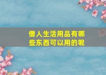 僧人生活用品有哪些东西可以用的呢