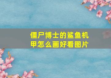 僵尸博士的鲨鱼机甲怎么画好看图片